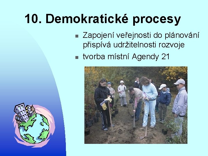 10. Demokratické procesy n n Zapojení veřejnosti do plánování přispívá udržitelnosti rozvoje tvorba místní