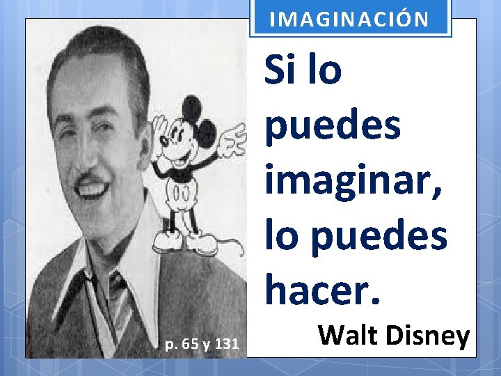 IMAGINACIÓN Si lo puedes imaginar, lo puedes hacer. p. 65 y 131 Walt Disney
