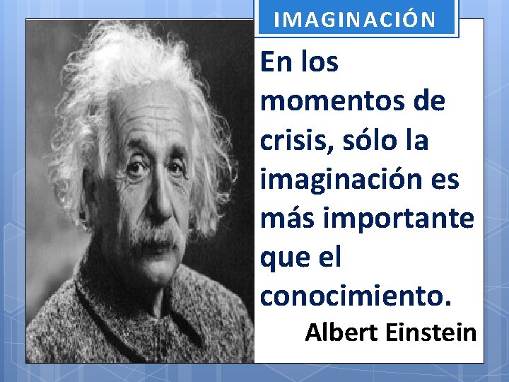 IMAGINACIÓN En los momentos de crisis, sólo la imaginación es más importante que el