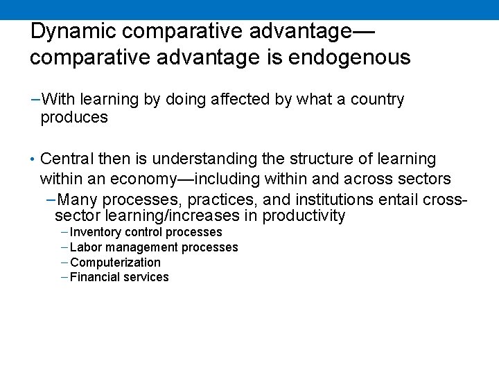 Dynamic comparative advantage— comparative advantage is endogenous −With learning by doing affected by what