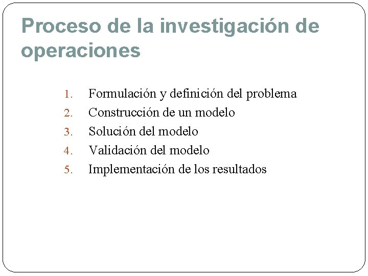 Proceso de la investigación de operaciones 1. 2. 3. 4. 5. Formulación y definición