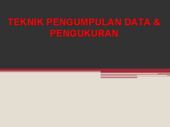TEKNIK PENGUMPULAN DATA & PENGUKURAN TEKNIK PENGUMPULAN DATA & PENGUKURAN