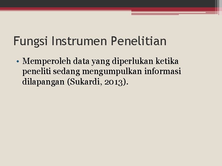 Fungsi Instrumen Penelitian • Memperoleh data yang diperlukan ketika peneliti sedang mengumpulkan informasi dilapangan Fungsi Instrumen Penelitian • Memperoleh data yang diperlukan ketika peneliti sedang mengumpulkan informasi dilapangan
