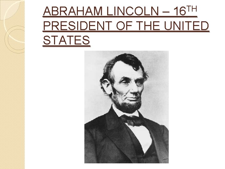 ABRAHAM LINCOLN – 16 TH PRESIDENT OF THE UNITED STATES 