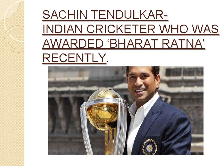 SACHIN TENDULKAR- INDIAN CRICKETER WHO WAS AWARDED ‘BHARAT RATNA’ RECENTLY. 