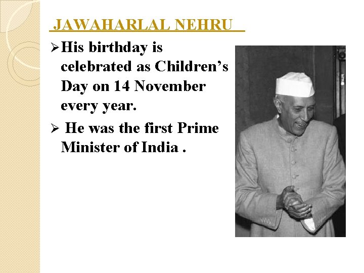 JAWAHARLAL NEHRU Ø His birthday is celebrated as Children’s Day on 14 November every