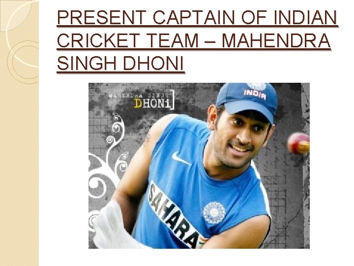 PRESENT CAPTAIN OF INDIAN CRICKET TEAM – MAHENDRA SINGH DHONI 