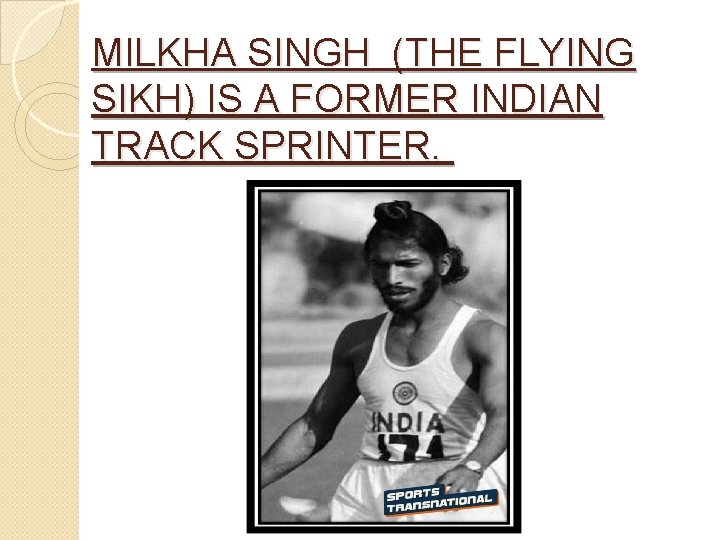 MILKHA SINGH (THE FLYING SIKH) IS A FORMER INDIAN TRACK SPRINTER. 