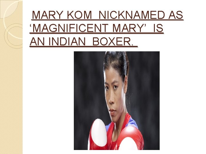 MARY KOM NICKNAMED AS ‘MAGNIFICENT MARY’ IS AN INDIAN BOXER. 