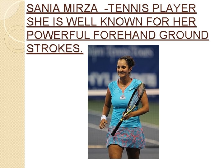 SANIA MIRZA -TENNIS PLAYER SHE IS WELL KNOWN FOR HER POWERFUL FOREHAND GROUND STROKES.