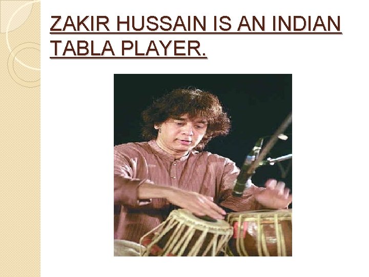 ZAKIR HUSSAIN IS AN INDIAN TABLA PLAYER. 