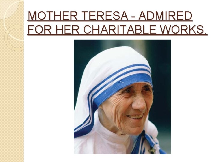 MOTHER TERESA - ADMIRED FOR HER CHARITABLE WORKS. 