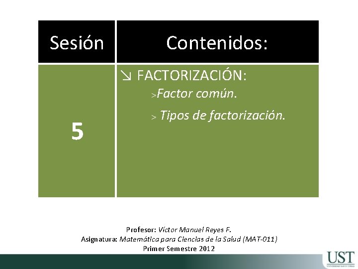 Sesión Contenidos: ↘ FACTORIZACIÓN: >Factor común. 5 > Tipos de factorización. Profesor: Víctor Manuel