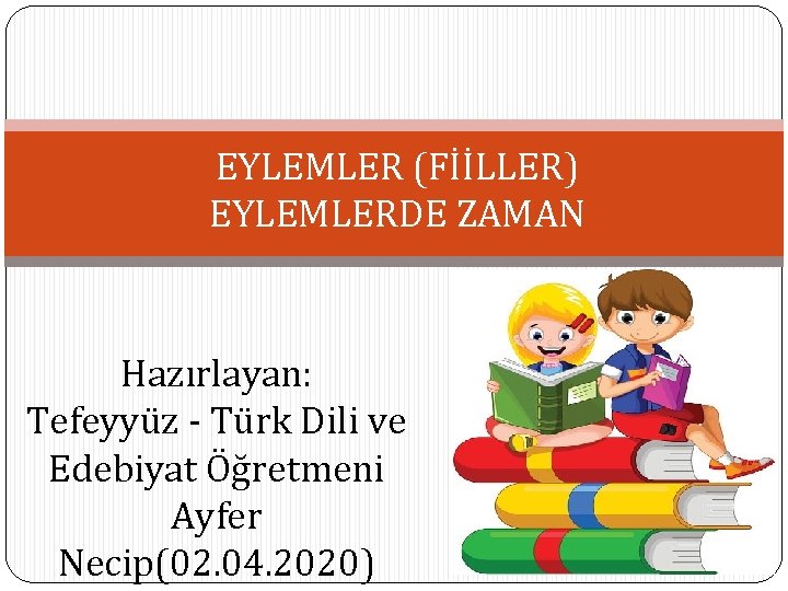 EYLEMLER (FİİLLER) EYLEMLERDE ZAMAN Hazırlayan: Tefeyyüz - Türk Dili ve Edebiyat Öğretmeni Ayfer Necip(02. EYLEMLER (FİİLLER) EYLEMLERDE ZAMAN Hazırlayan: Tefeyyüz - Türk Dili ve Edebiyat Öğretmeni Ayfer Necip(02.