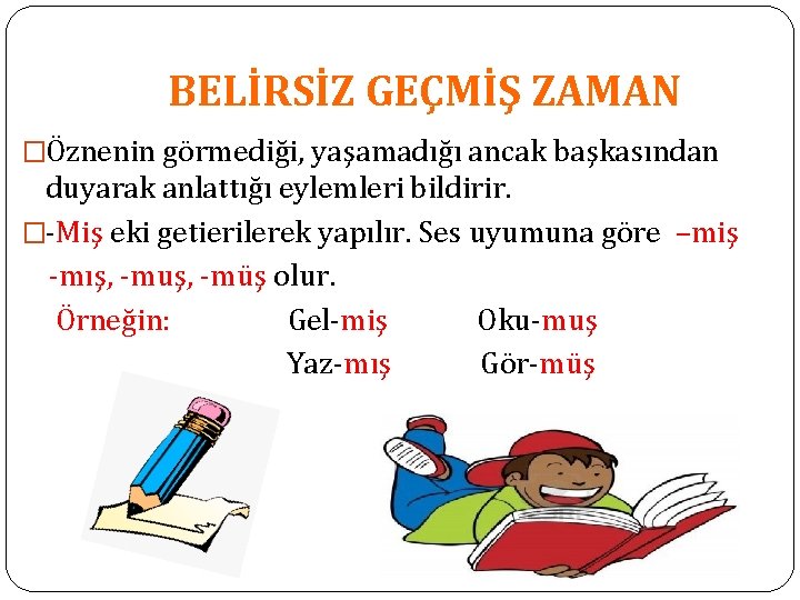 BELİRSİZ GEÇMİŞ ZAMAN �Öznenin görmediği, yaşamadığı ancak başkasından duyarak anlattığı eylemleri bildirir. �-Miş eki BELİRSİZ GEÇMİŞ ZAMAN �Öznenin görmediği, yaşamadığı ancak başkasından duyarak anlattığı eylemleri bildirir. �-Miş eki