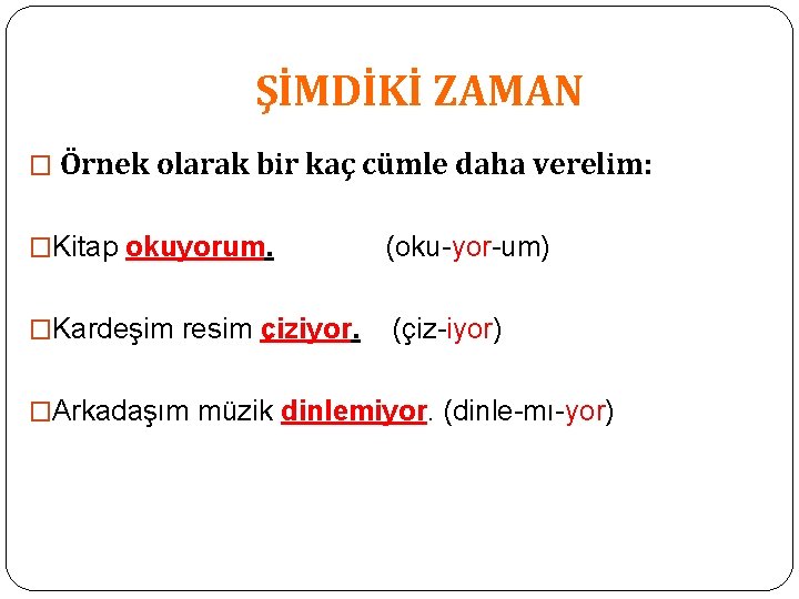 ŞİMDİKİ ZAMAN � Örnek olarak bir kaç cümle daha verelim: �Kitap okuyorum. (oku-yor-um) �Kardeşim ŞİMDİKİ ZAMAN � Örnek olarak bir kaç cümle daha verelim: �Kitap okuyorum. (oku-yor-um) �Kardeşim