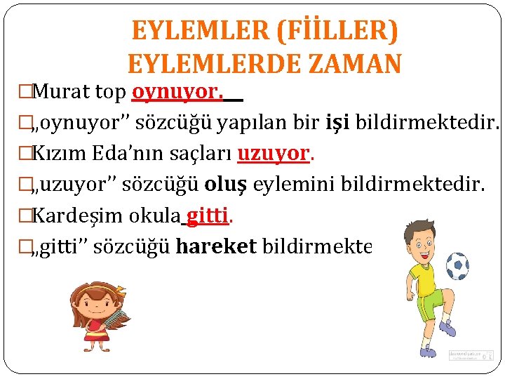 EYLEMLER (FİİLLER) EYLEMLERDE ZAMAN �Murat top oynuyor. �„oynuyor’’ sözcüğü yapılan bir işi bildirmektedir. �Kızım EYLEMLER (FİİLLER) EYLEMLERDE ZAMAN �Murat top oynuyor. �„oynuyor’’ sözcüğü yapılan bir işi bildirmektedir. �Kızım