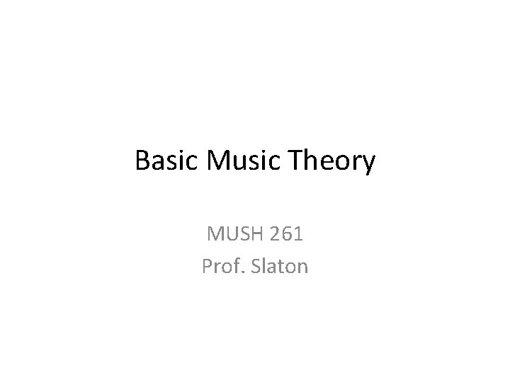 Basic Music Theory MUSH 261 Prof. Slaton 