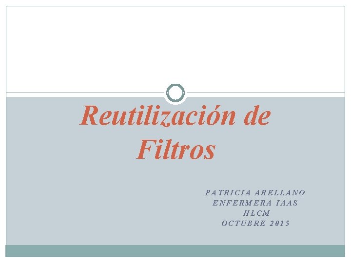 Reutilización de Filtros PATRICIA ARELLANO ENFERMERA IAAS HLCM OCTUBRE 2015 