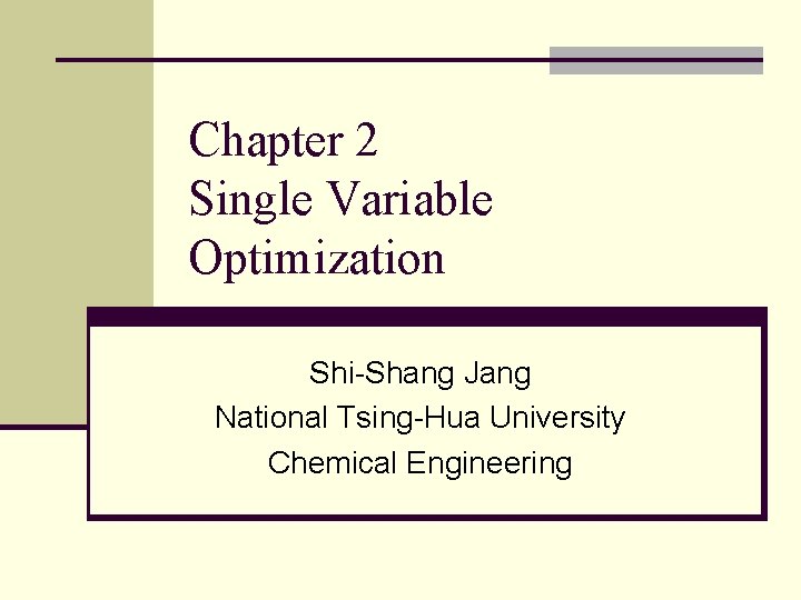 Chapter 2 Single Variable Optimization Shi-Shang Jang National Tsing-Hua University Chemical Engineering 