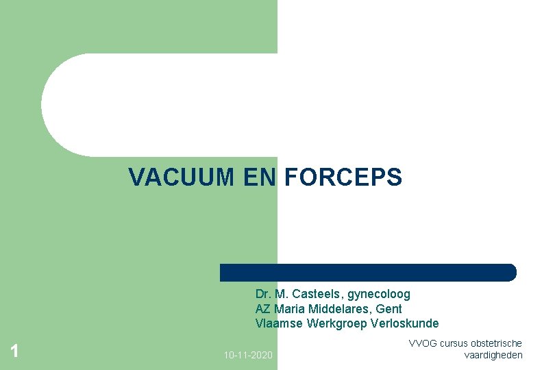 VACUUM EN FORCEPS Dr. M. Casteels, gynecoloog AZ Maria Middelares, Gent Vlaamse Werkgroep Verloskunde