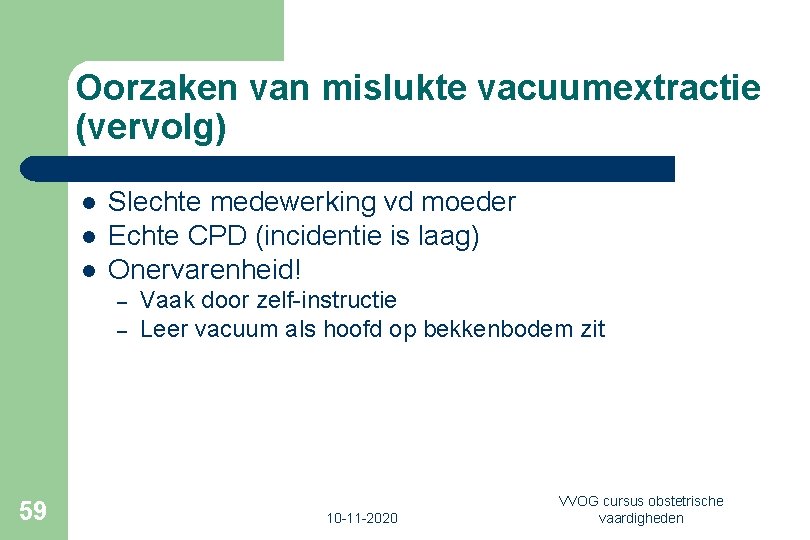 Oorzaken van mislukte vacuumextractie (vervolg) l l l Slechte medewerking vd moeder Echte CPD