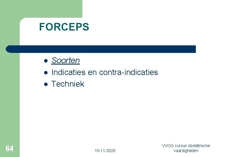FORCEPS l l l 64 Soorten Indicaties en contra-indicaties Techniek 10 -11 -2020 VVOG
