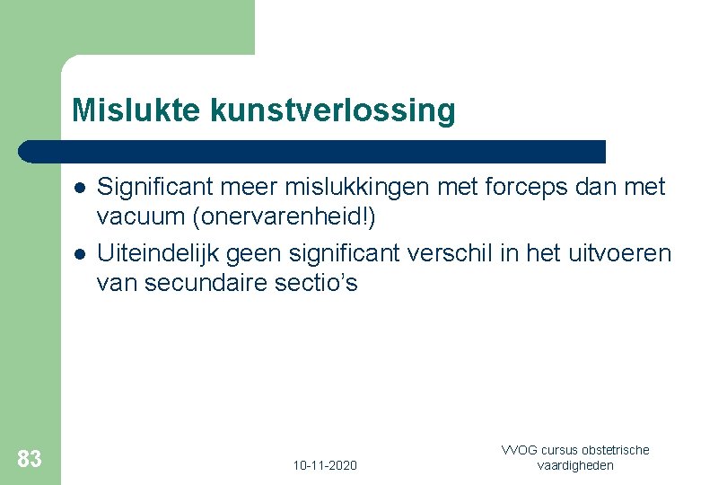 Mislukte kunstverlossing l l 83 Significant meer mislukkingen met forceps dan met vacuum (onervarenheid!)