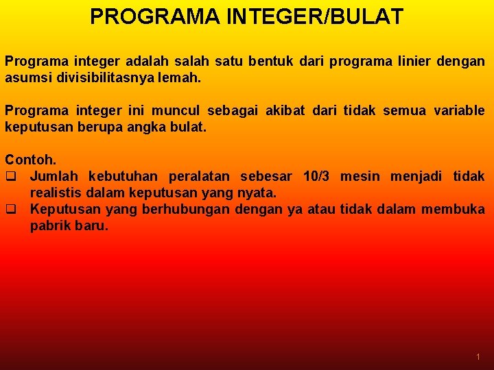 PROGRAMA INTEGER/BULAT Programa integer adalah satu bentuk dari programa linier dengan asumsi divisibilitasnya lemah.