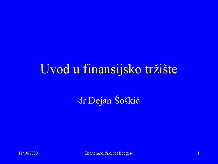 Uvod u finansijsko tržište dr Dejan Šoškić 11/10/2020 Ekonomski fakultet Beograd 1 