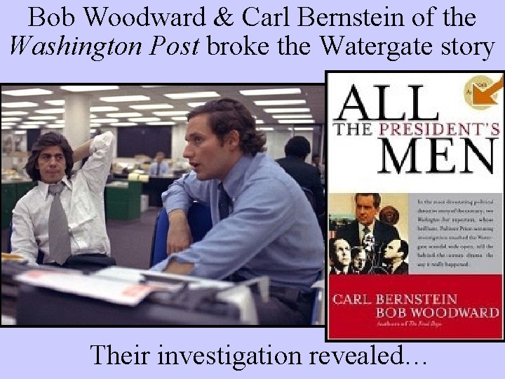 Bob Woodward & Carl Bernstein of the Washington Post broke the Watergate story Their