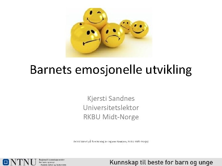 Barnets emosjonelle utvikling Kjersti Sandnes Universitetslektor RKBU Midt-Norge Delvis basert på forelesning av Ingunn