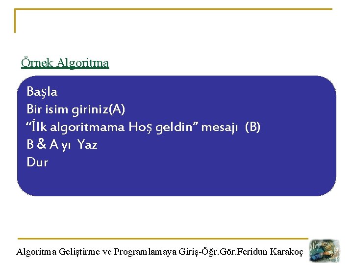 Örnek Algoritma Başla Bir isim giriniz(A) “İlk algoritmama Hoş geldin” mesajı (B) B &