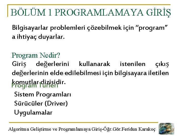 BÖLÜM 1 PROGRAMLAMAYA GİRİŞ Bilgisayarlar problemleri çözebilmek için “program” a ihtiyaç duyarlar. Program Nedir?