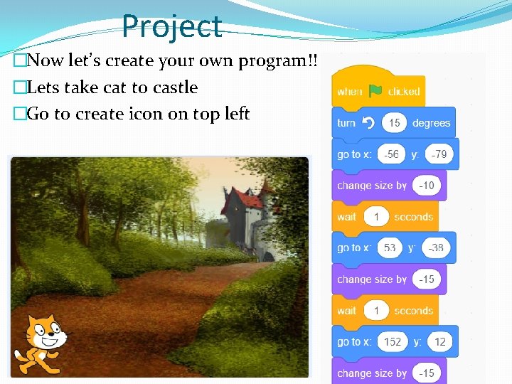 Project �Now let’s create your own program!! �Lets take cat to castle �Go to