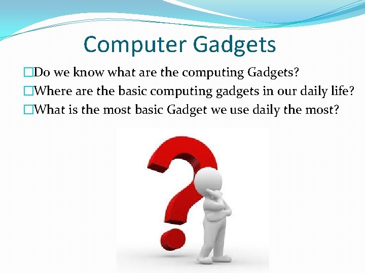 Computer Gadgets �Do we know what are the computing Gadgets? �Where are the basic