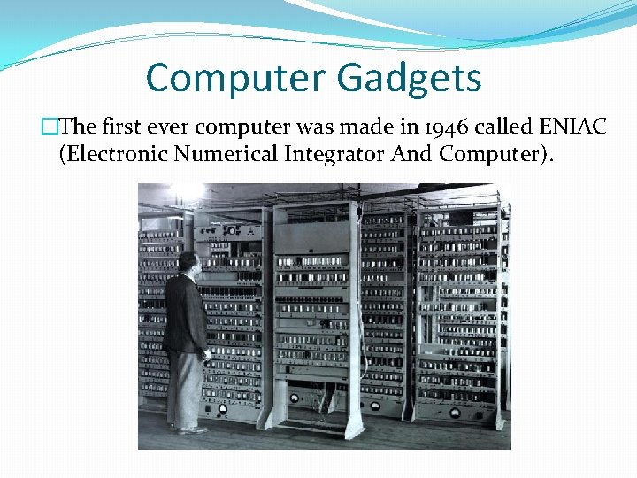 Computer Gadgets �The first ever computer was made in 1946 called ENIAC (Electronic Numerical