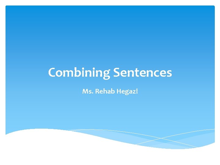 Combining Sentences Ms. Rehab Hegazi 