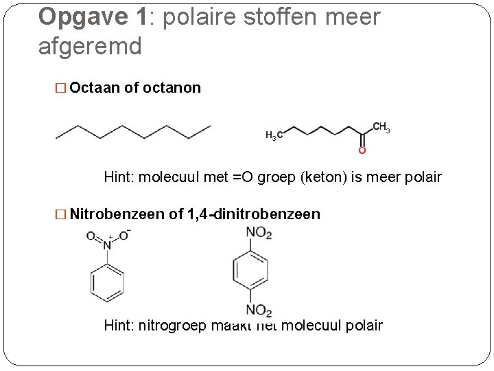 Opgave 1: polaire stoffen meer afgeremd � Octaan of octanon Hint: molecuul met =O Opgave 1: polaire stoffen meer afgeremd � Octaan of octanon Hint: molecuul met =O