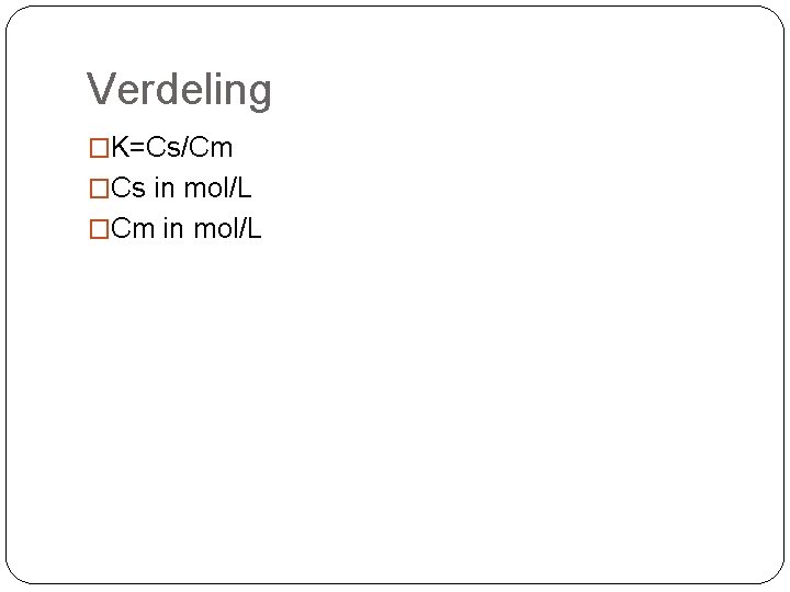 Verdeling �K=Cs/Cm �Cs in mol/L �Cm in mol/L Verdeling �K=Cs/Cm �Cs in mol/L �Cm in mol/L