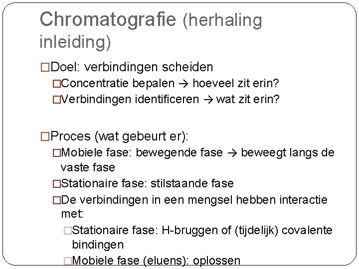 Chromatografie (herhaling inleiding) �Doel: verbindingen scheiden �Concentratie bepalen → hoeveel zit erin? �Verbindingen identificeren Chromatografie (herhaling inleiding) �Doel: verbindingen scheiden �Concentratie bepalen → hoeveel zit erin? �Verbindingen identificeren