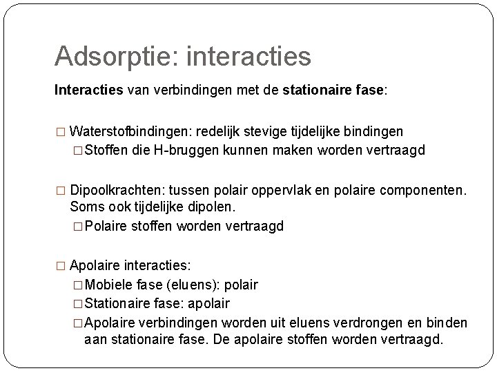 Adsorptie: interacties Interacties van verbindingen met de stationaire fase: � Waterstofbindingen: redelijk stevige tijdelijke Adsorptie: interacties Interacties van verbindingen met de stationaire fase: � Waterstofbindingen: redelijk stevige tijdelijke