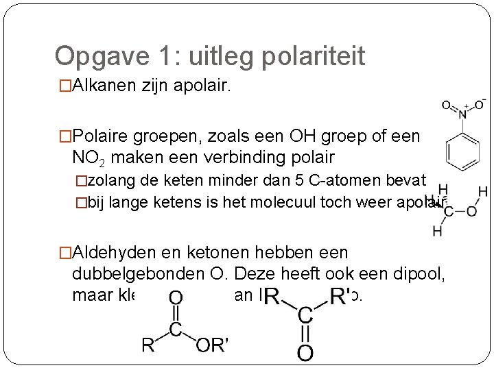 Opgave 1: uitleg polariteit �Alkanen zijn apolair. �Polaire groepen, zoals een OH groep of Opgave 1: uitleg polariteit �Alkanen zijn apolair. �Polaire groepen, zoals een OH groep of