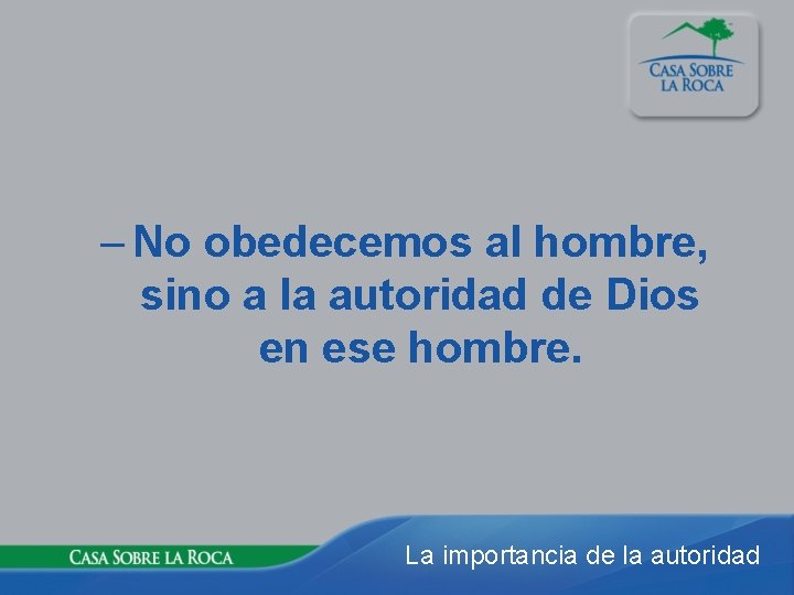 – No obedecemos al hombre, sino a la autoridad de Dios en ese hombre.