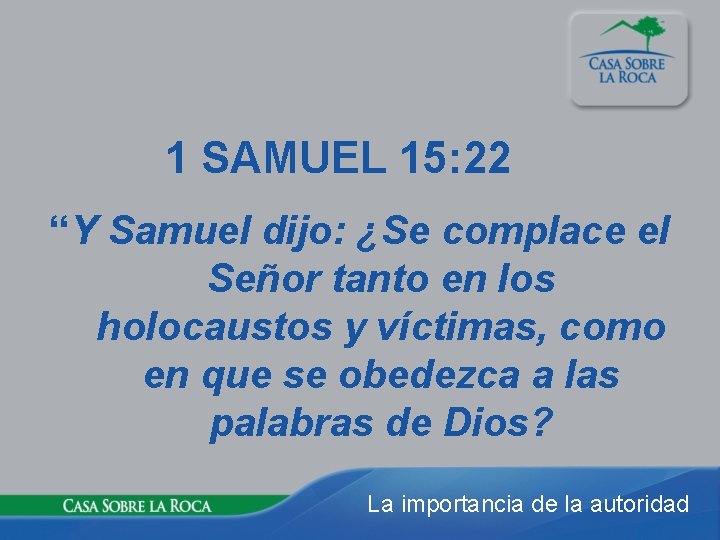 1 SAMUEL 15: 22 “Y Samuel dijo: ¿Se complace el Señor tanto en los