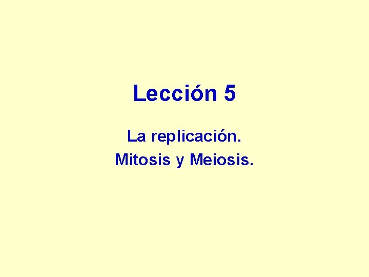 Lección 5 La replicación. Mitosis y Meiosis. 