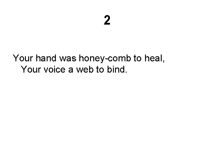 2 Your hand was honey-comb to heal, Your voice a web to bind. 