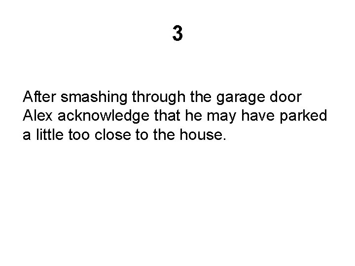 3 After smashing through the garage door Alex acknowledge that he may have parked