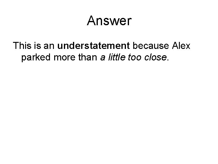 Answer This is an understatement because Alex parked more than a little too close.