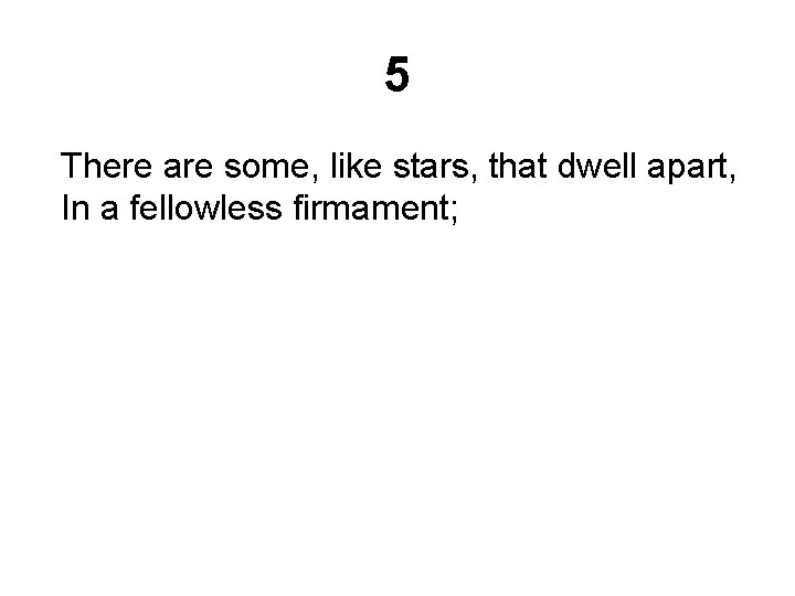 5 There are some, like stars, that dwell apart, In a fellowless firmament; 